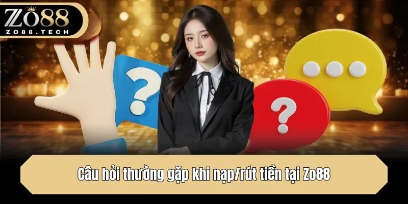 Câu hỏi thường gặp khi nạp/rút tiền tại Zo88