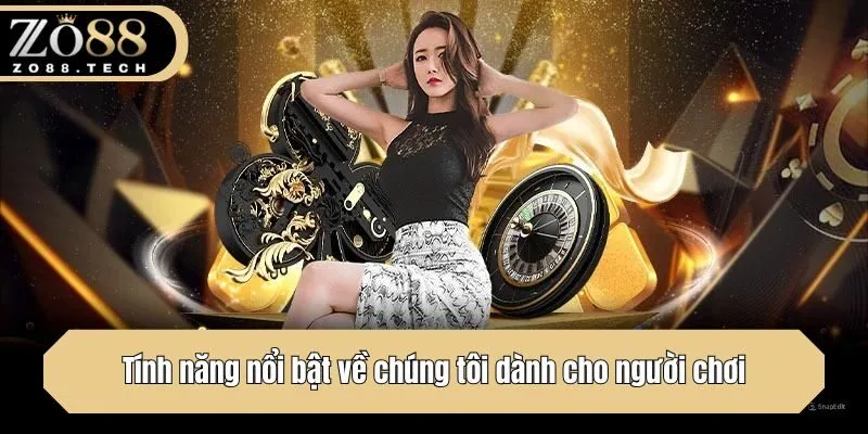 Tính năng nổi bật về chúng tôi dành cho người chơi